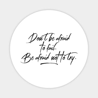 don't be afraid to fail. be afraid not to try Magnet